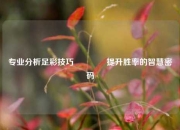 专业分析足彩技巧👉提升胜率的智慧密码