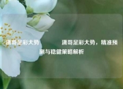 潇哥足彩大势🏆潇哥足彩大势，精准预测与稳健策略解析