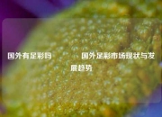 国外有足彩吗🏅国外足彩市场现状与发展趋势