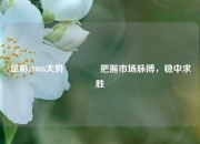足彩18086大势👍把握市场脉搏，稳中求胜
