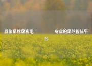 胜临足球足彩吧🎖️专业的足球投注平台