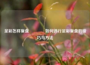 足彩怎样复盘👉如何进行足彩复盘的技巧与方法