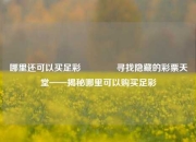 哪里还可以买足彩🌈寻找隐藏的彩票天堂——揭秘哪里可以购买足彩