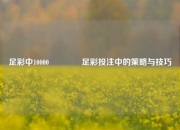 足彩中10000🏆足彩投注中的策略与技巧