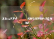 足彩app奖多多🥈揭秘在线博彩的惊喜与挑战