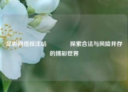 足彩网络投注站🥇探索合法与风险并存的博彩世界