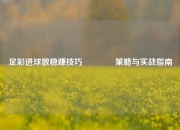 足彩进球数稳赚技巧🥉策略与实战指南