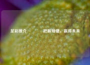 足彩推介👍把握规律，赢得未来