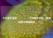 今日佬牛足彩🎖️今日老牛足彩，精准预测与策略解读