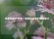 体育新闻乒乓球一场国际盛会的精彩展示