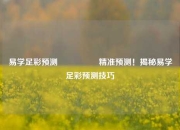 易学足彩预测🎖️精准预测！揭秘易学足彩预测技巧