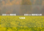 足彩16167期欧赔🥇足彩16167期欧赔分析与预测