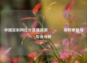中国足彩网比分直播新浪🏅实时更新与专业分析