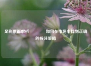 足彩票面解析👈如何在市场中找到正确的投注策略