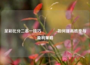足彩比分二串一技巧🌈如何提高胜率与盈利策略