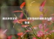 腾讯体育足彩🥉足彩市场的领航者与创新者