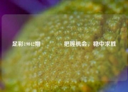 足彩19042期🏅把握机会，稳中求胜