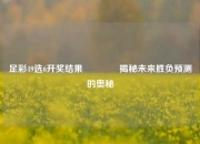 足彩49选6开奖结果👉揭秘未来胜负预测的奥秘