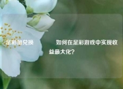 足彩加兑换🥈如何在足彩游戏中实现收益最大化？