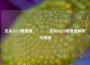 足彩18124期澳盘🥇足彩18124期澳盘解析与预测
