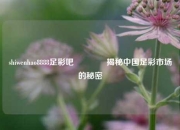shiwenhao8888足彩吧🥈揭秘中国足彩市场的秘密