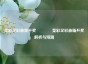 竞彩足彩最新开奖🏆竞彩足彩最新开奖解析与预测