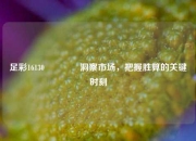足彩16130🥇洞察市场，把握胜算的关键时刻