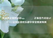 有没有正规的足彩app🥈正版官方足彩APP——让你在游戏乐趣中享受精准预测