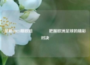 足彩18023期欧赔👍把握欧洲足球的精彩对决