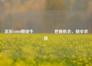 足彩16060期佬牛🎖️把握机会，稳中求胜