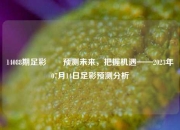 14088期足彩✌️预测未来，把握机遇——2023年07月14日足彩预测分析