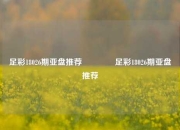 足彩18026期亚盘推荐👉足彩18026期亚盘推荐