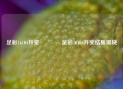足彩16104开奖🏅足彩16104开奖结果揭晓