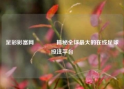 足彩彩富网🥈揭秘全球最大的在线足球投注平台