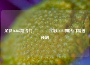 足彩16187期冷门🥈足彩16187期冷门精选预测