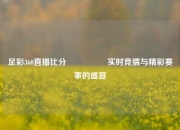足彩360直播比分🎖️实时竞猜与精彩赛事的盛宴