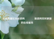 足彩直播比分新浪网🏆新浪网实时更新的在线服务