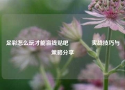 足彩怎么玩才能赢钱贴吧🥉实战技巧与策略分享