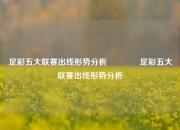 足彩五大联赛出线形势分析🏆足彩五大联赛出线形势分析