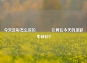 今天足彩怎么买的👈如何在今天的足彩中获利？