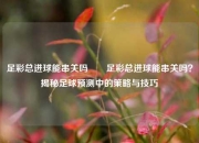 足彩总进球能串关吗✌️足彩总进球能串关吗？揭秘足球预测中的策略与技巧