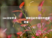 18002足彩奖金🥈揭秘足彩市场中的神秘财富