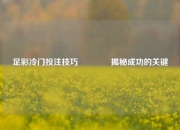 足彩冷门投注技巧🥇揭秘成功的关键