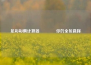 足彩彩票计算器👉你的全能选择