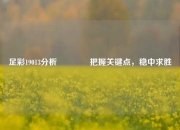 足彩19013分析🥈把握关键点，稳中求胜