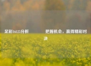 足彩16125分析🥈把握机会，赢得精彩对决
