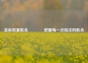 足彩双重机会🥇把握每一次投注的机会