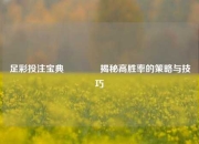 足彩投注宝典👈揭秘高胜率的策略与技巧