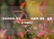 足彩阿森纳vs曼联🥈阿森纳vs曼联，谁会笑到最后？