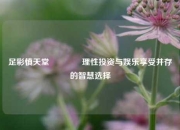 足彩慎天堂👉理性投资与娱乐享受并存的智慧选择